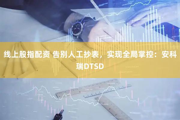 线上股指配资 告别人工抄表，实现全局掌控：安科瑞DTSD